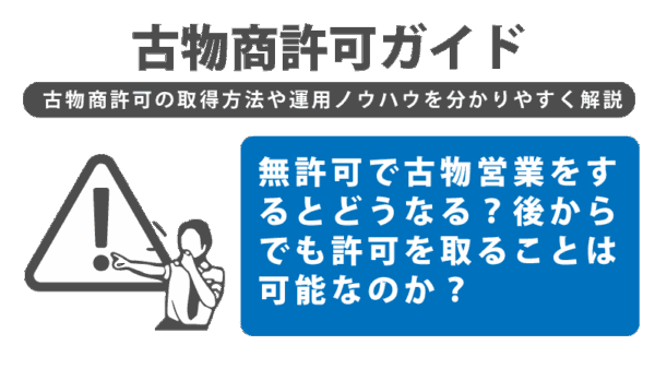 無許可で古物営業をするとどうなる？今からでも許可を取ることは可能なのか？