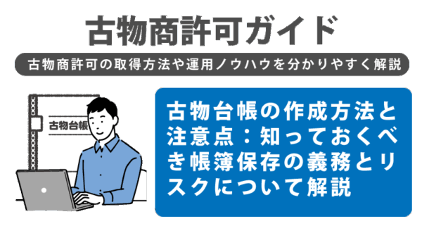 古物台帳の作成方法と注意点：知っておくべき帳簿保存の義務とリスクについて解説