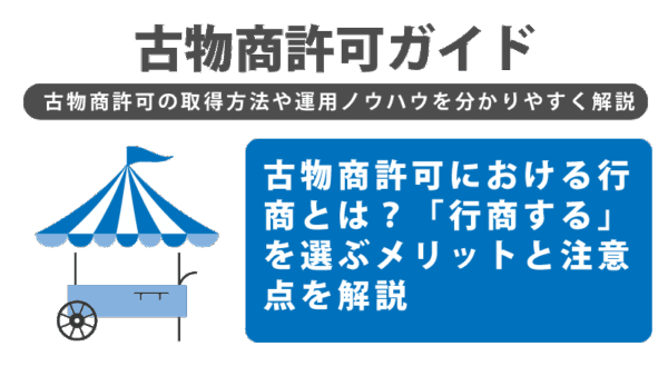 古物商許可における行商とは？「行商する」を選ぶメリットと注意点を解説