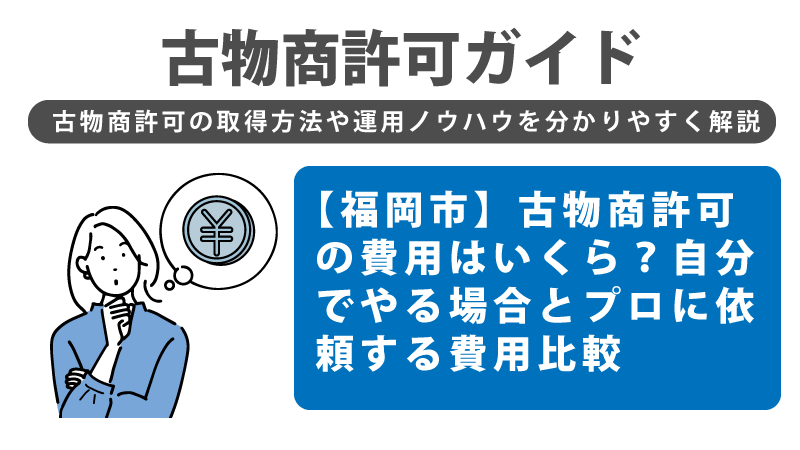 【福岡市】古物商許可の費用はいくら?自分でやる場合とプロに依頼する費用比較